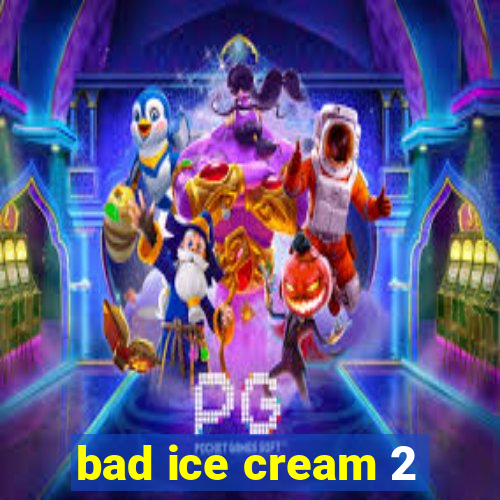 bad ice cream 2